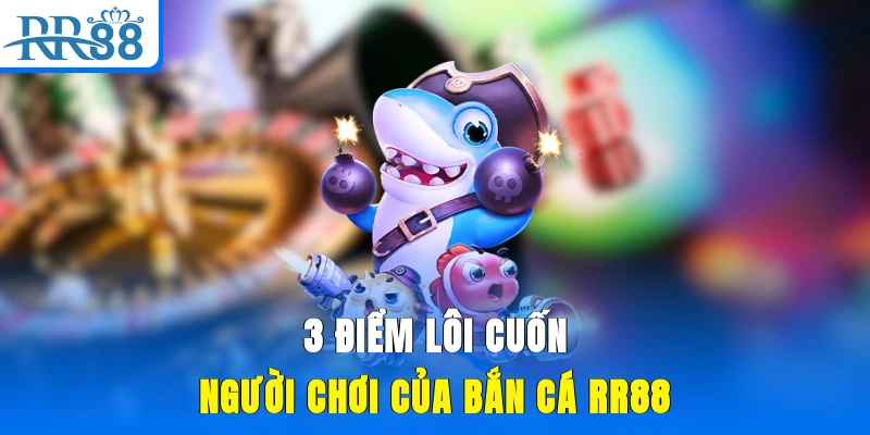 3 điểm lôi cuốn người chơi của bắn cá RR88