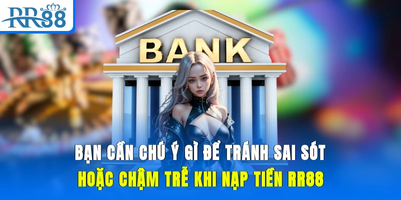 Bạn cần chú ý gì để tránh sai sót hoặc chậm trễ khi nạp tiền RR88