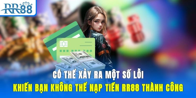 Có thể xảy ra một số lỗi khiến bạn không thể nạp tiền RR88 thành công