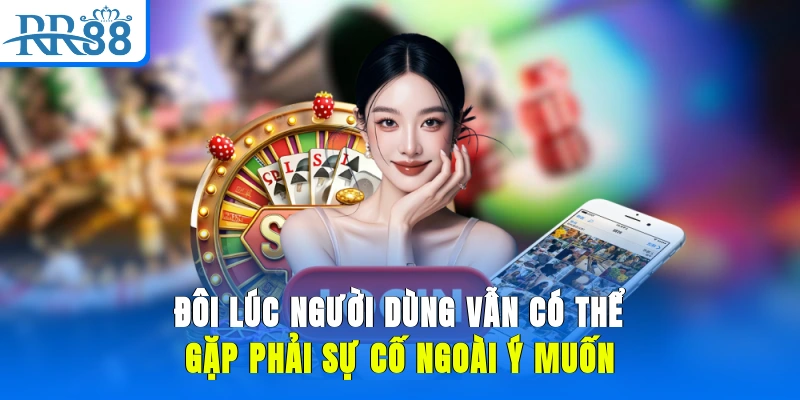 Đôi lúc người dùng vẫn có thể gặp phải sự cố ngoài ý muốn
