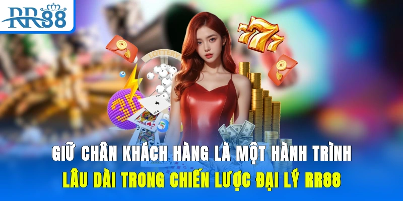 Giữ chân khách hàng là một hành trình lâu dài trong chiến lược đại lý RR88
