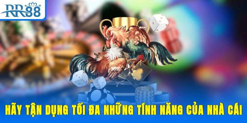 Hãy tận dụng tối đa những tính năng của nhà cái