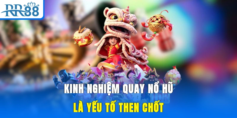Kinh nghiệm quay nổ hũ là yếu tố then chốt