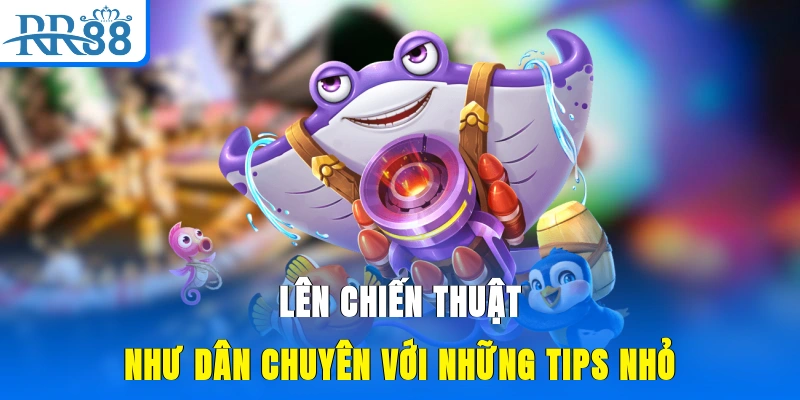 Lên chiến thuật như dân chuyên với những tips nhỏ