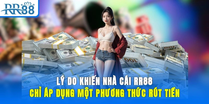 lý do khiến nhà cái RR88 chỉ áp dụng một phương thức rút tiền