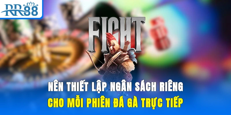 Nên thiết lập ngân sách riêng cho mỗi phiên đá gà trực tiếp