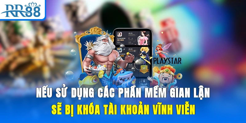 Nếu sử dụng các phần mềm gian lận sẽ bị khóa tài khoản vĩnh viễn