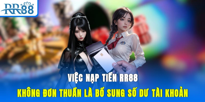 Việc nạp tiền RR88 không đơn thuần là bổ sung số dư tài khoản